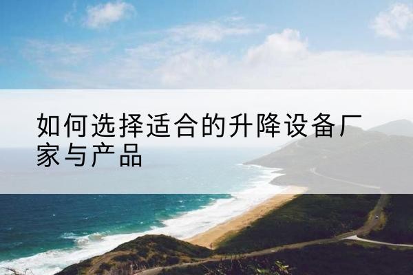 镇康电动升降平台厂家-如何选择适合的升降设备厂家与产品