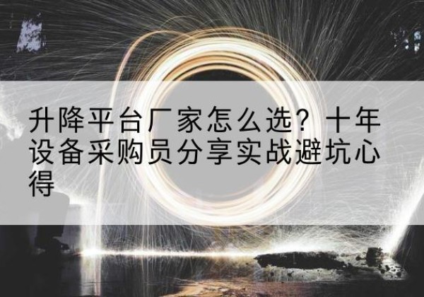 镇康升降平台厂家-怎么选？十年设备采购员分享实战避坑心得