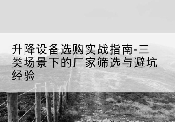 镇康移动式升降机厂家推荐-升降设备选购实战指南-三类场景下的厂家筛选与避坑经验