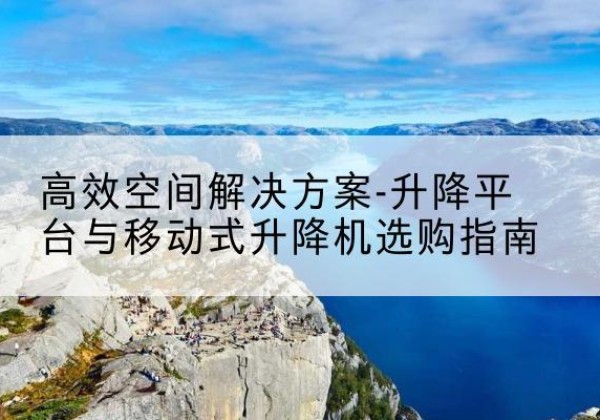 镇康升降平台厂家-*空间解决方案-升降平台与移动式升降机选购指南