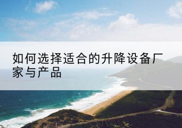 镇康电动升降平台厂家-如何选择适合的升降设备厂家与产品