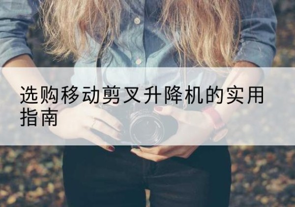 镇康移动剪叉升降机怎么选-选购移动剪叉升降机的实用指南
